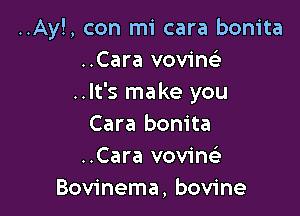 ..Ay!, con mi cara bonita
..Cara vovine'
..lt's make you

Cara bonita
..Cara vovinc'e
Bovinema, bovine