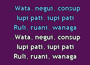 ..Wata, negui, consup
lupi pati, iupi pati
Ruli, ruam', wanaga
..Wata, negui, consup
Iupi pati, iupi pati

Ruli, ruani, wanaga l