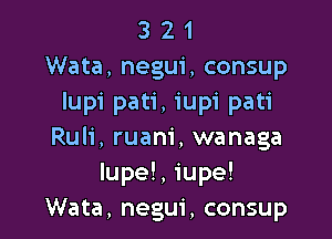 3 2 1
Wata, negui, consup
Iupi pati, iupi pati

Ruli, ruam', wanaga
lupe!, iupe!
Wata, negui, consup