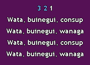 3 2 1
Wata, buinegui, consup
Wata, buinegui, wanaga
Wata, buinegui, consup

Wata, buinegui, wanaga