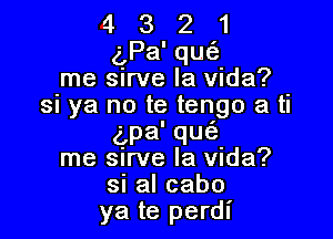 4 13 2 1
Pa'qu
nmaskvela nda?
si ya no te tengo a ti

dpa' que
nmaswvelaxnda?
sialcabo

ya te perdl'