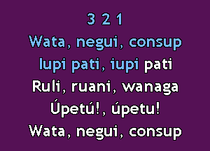 3 2 1
Wata, negui, consup
Iupi pati, iupi pati

Ruli, ruam', wanaga
UpetU!, Upetu!
Wata, negui, consup