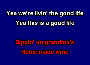 Yea we're livin' the good life
Yea this is a good life