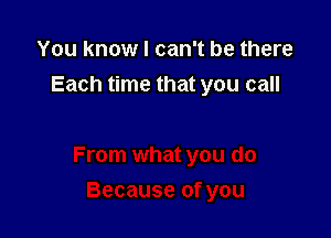 You know I can't be there
Each time that you call