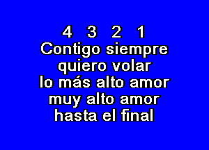 4 3 2 1
Contigo siempre
quiero volar

lo mas alto amor
muy alto amor
hasta el fInal