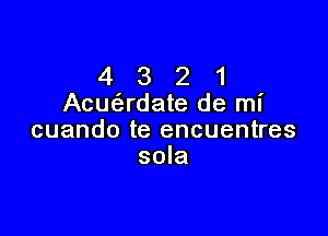 4 3 2 1
Acuc'erdate de mI'

cuando te encuentres
sola