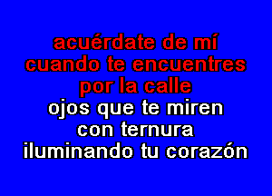 ojos que te miren
con ternura
Ilumlnando tu corazc'm