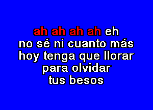 eh
no 363 ni cuanto me'ls

hoy tenga que llorar
para olvidar
tus besos