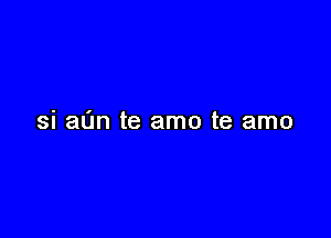 si at'm te amo te amo