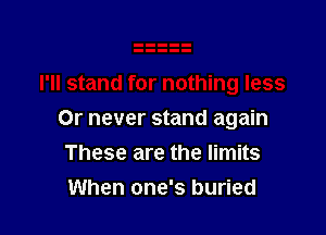 Or never stand again
These are the limits
When one's buried