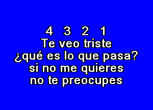 4 3 2 1
Te veotriste

g,que(3 es lo que pasa?
SI no me qUIeres
no te preocupes