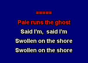 Said Pm, said Pm

Swollen on the shore
Swollen on the shore