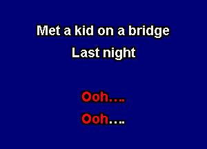 Met a kid on a bridge
Last night