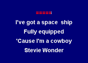 I've got a space ship

Fully equipped
'Cause I'm a cowboy
Stevie Wonder