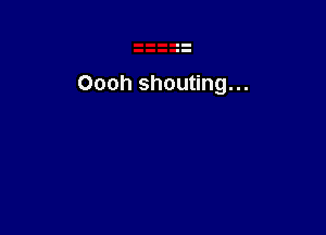 Oooh shouting...