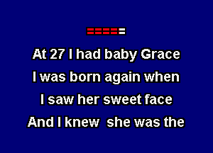 At 27 I had baby Grace

I was born again when

I saw her sweet face
And I knew she was the