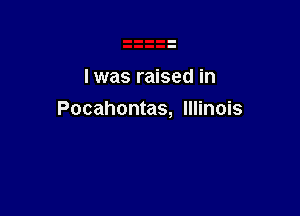 I was raised in

Pocahontas, Illinois