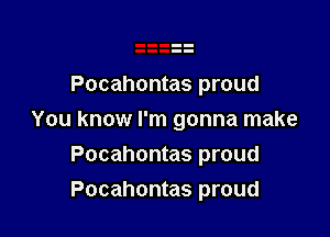 Pocahontas proud

You know I'm gonna make

Pocahontas proud
Pocahontas proud