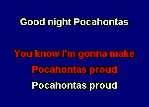 Good night Pocahontas

Pocahontas proud