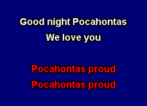 Good night Pocahontas

We love you