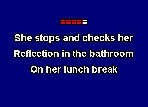 She stops and checks her

Reflection in the bathroom
On her lunch break