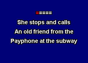 She stops and calls

An old friend from the
Payphone at the subway