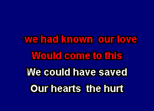 We could have saved
Our hearts the hurt