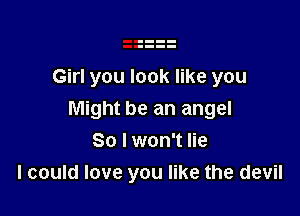 Girl you look like you

Might be an angel

So I won't lie
I could love you like the devil