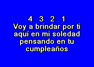 4 3 2 1
Voy a brindar por ti

aqui en mi soledad
pensando en tu
cumplearios