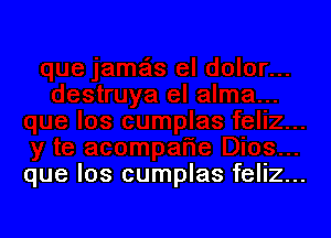 que los cumplas feliz...