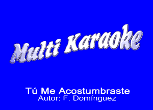 MW mm

TO Me Acostumbraste
Autorz F, DOm'nguez