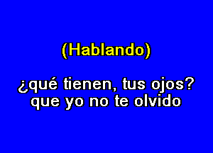 (Hablando)

g,quc3. tienen, tus ojos?
que yo no te olvido