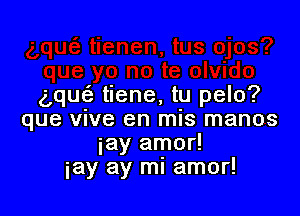 Lquci. tiene, tu pelo?

que vive en mis manos
iay amor!
iay ay ml amor!