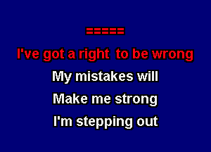 My mistakes will

Make me strong

I'm stepping out