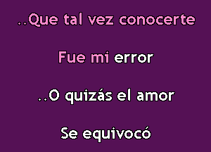 ..Que tal vez conocerte

Fue mi error

..0 quizails el amor

Se equivoc6