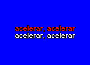 acelerar, acelerar