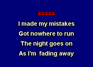 I made my mistakes
Got nowhere to run
The night goes on

As Pm fading away