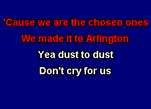 Yea dust to dust
Don't cry for us