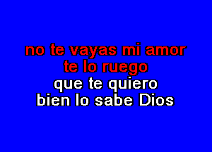 que te quiero
bien Io sabe Dios