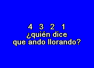 4321

g,qui(en dice
que ando llorando?