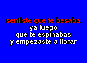 yaluego

que te espinabas
y empezaste a llorar