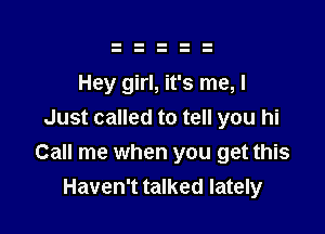 Hey girl, it's me, I

Just called to tell you hi
Call me when you get this
Haven't talked lately