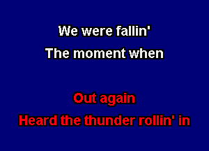 We were fallin'

The moment when