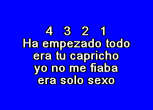 4 3 2 1
Ha empezado todo

era tu capricho
yo no me flaba
era solo sexo