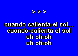 )

cuando calienta el sol...

cuando calienta el sol
uh oh oh
uh oh oh