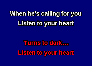 When he's calling for you

Listen to your heart