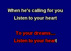 When he's calling for you

Listen to your heart