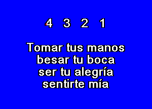 4321

Tomar tus manos
besar tu boca
ser tu alegria

sentirte mia