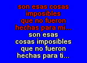 son esas

cosas imposibles
que no fueron

hechas para ti...