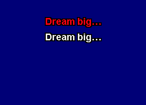 Dream big...
